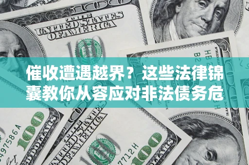武汉催收遭遇越界？这些法律锦囊教你从容应对非法债务危机
