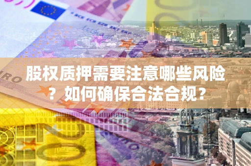 武汉股权质押需要注意哪些风险？如何确保合法合规？