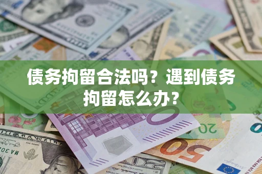 武汉债务拘留合法吗？遇到债务拘留怎么办？