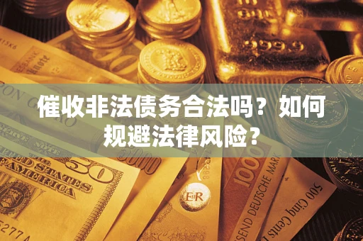 武汉催收非法债务合法吗？如何规避法律风险？