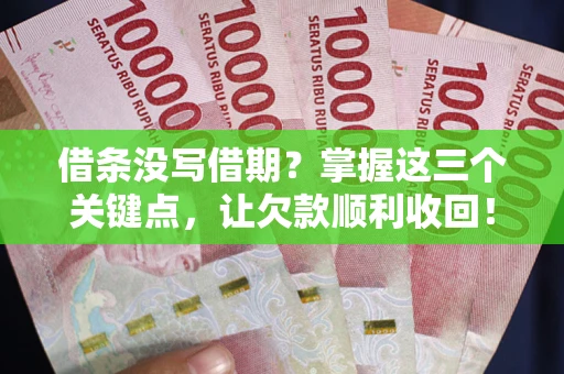 武汉借条没写借期？掌握这三个关键点，让欠款顺利收回！