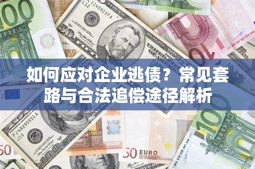 武汉如何应对企业逃债？常见套路与合法追偿途径解析
