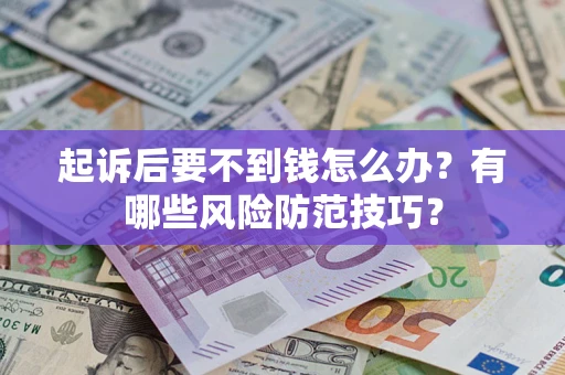 武汉起诉后要不到钱怎么办?有哪些风险防范技巧? 武汉起诉后要不到钱怎么办?有哪些风险防范技巧?