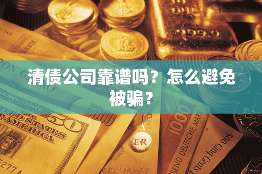 武汉清债公司靠谱吗？怎么避免被骗？