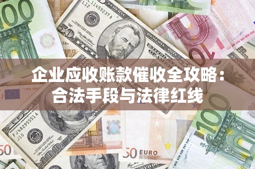 武汉企业应收账款催收全攻略：合法手段与法律红线