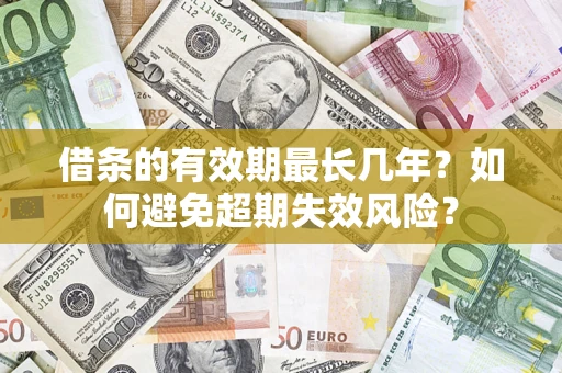 武汉借条的有效期最长几年？如何避免超期失效风险？