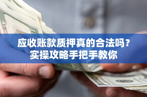 武汉应收账款质押真的合法吗？实操攻略手把手教你