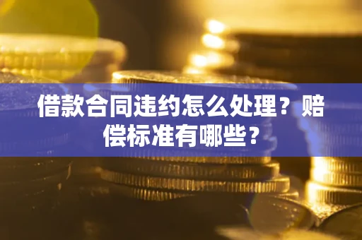 武汉借款合同违约怎么处理？赔偿标准有哪些？