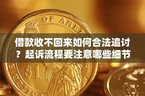 武汉借款收不回来如何合法追讨？起诉流程要注意哪些细节？