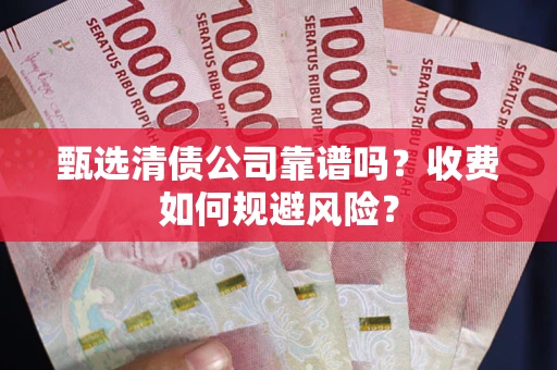 武汉甄选清债公司靠谱吗？收费如何规避风险？