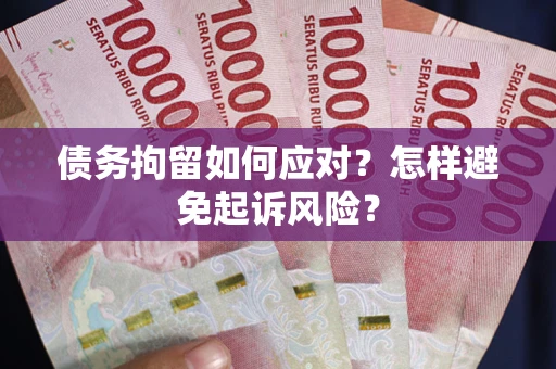 武汉债务拘留如何应对？怎样避免起诉风险？
