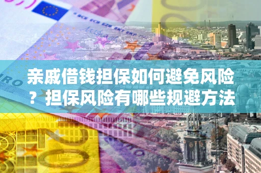 武汉亲戚借钱担保如何避免风险？担保风险有哪些规避方法？