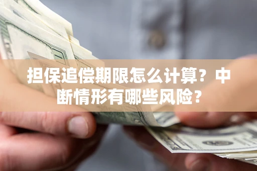 武汉担保追偿期限怎么计算？中断情形有哪些风险？