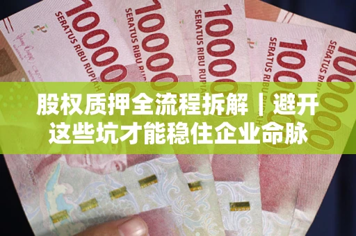武汉股权质押全流程拆解｜避开这些坑才能稳住企业命脉