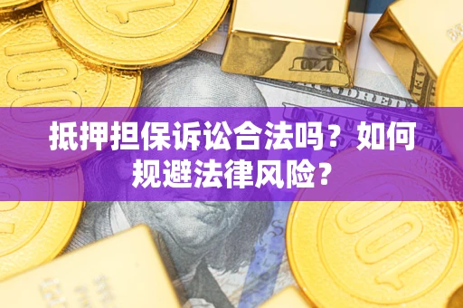 武汉抵押担保诉讼合法吗？如何规避法律风险？
