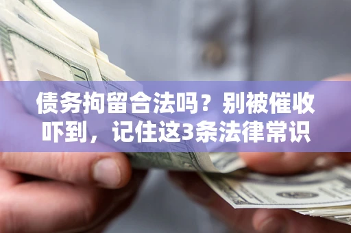 武汉债务拘留合法吗?别被催收吓到,记住这3条法律常识 武汉债务拘留合法吗?别被催收吓到,记住这3条法律常识