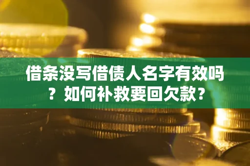 武汉借条没写借债人名字有效吗？如何补救要回欠款？