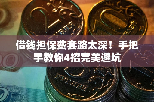 武汉借钱担保费套路太深！手把手教你4招完美避坑
