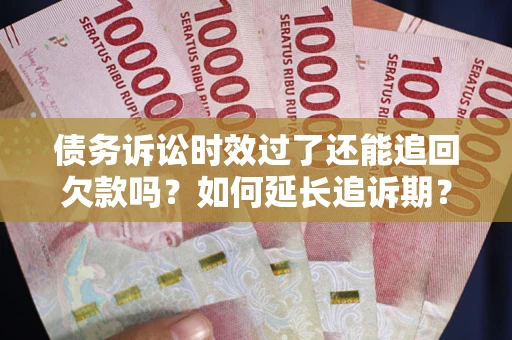 武汉债务诉讼时效过了还能追回欠款吗？如何延长追诉期？