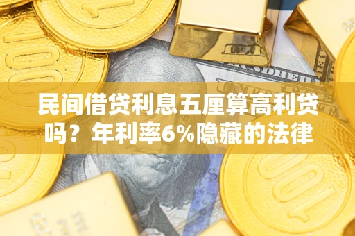 武汉民间借贷利息五厘算高利贷吗？年利率6%隐藏的法律风险全解析