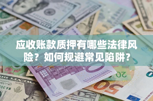 武汉应收账款质押有哪些法律风险？如何规避常见陷阱？