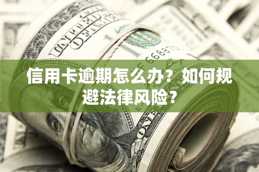 武汉信用卡逾期怎么办？如何规避法律风险？
