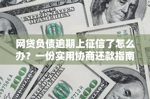 武汉网贷负债逾期上征信了怎么办？一份实用协商还款指南请收好