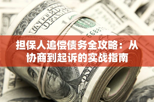 武汉担保人追偿债务全攻略:从协商到起诉的实战指南 武汉担保人追偿债务全攻略:从协商到起诉的实战指南