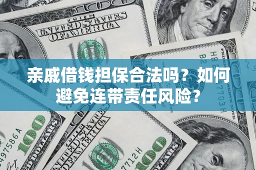 武汉亲戚借钱担保合法吗？如何避免连带责任风险？