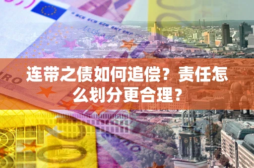 武汉连带之债如何追偿？责任怎么划分更合理？