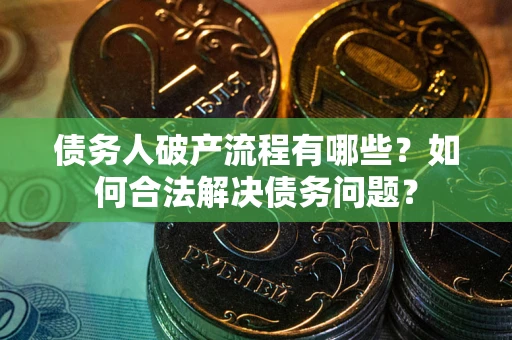 武汉债务人破产流程有哪些？如何合法解决债务问题？