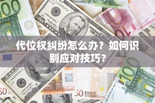 武汉代位权纠纷怎么办？如何识别应对技巧？