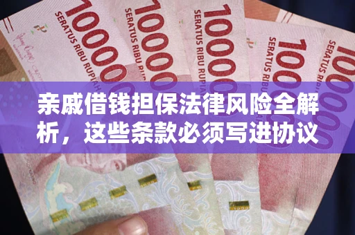 武汉亲戚借钱担保法律风险全解析，这些条款必须写进协议