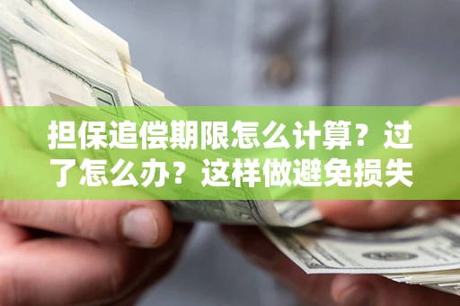 武汉担保追偿期限怎么计算？过了怎么办？这样做避免损失！