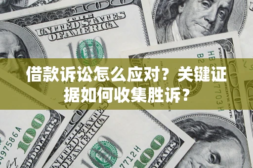 武汉借款诉讼怎么应对？关键证据如何收集胜诉？