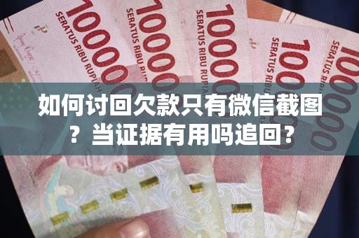 武汉如何讨回欠款只有微信截图？当证据有用吗追回？