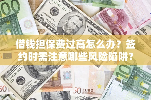 武汉借钱担保费过高怎么办？签约时需注意哪些风险陷阱？