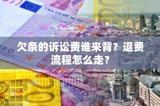 武汉欠条的诉讼费谁来背？退费流程怎么走？