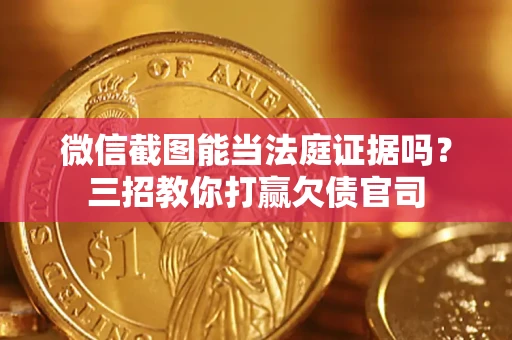 武汉微信截图能当法庭证据吗？三招教你打赢欠债官司