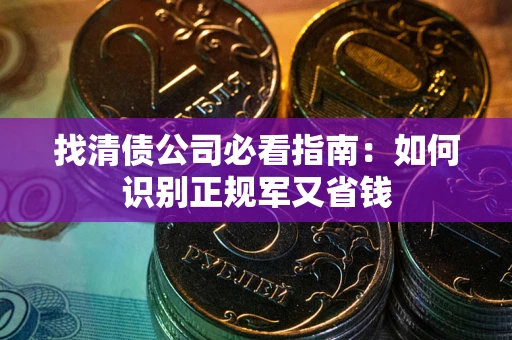 武汉找清债公司必看指南：如何识别正规军又省钱