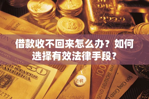 武汉借款收不回来怎么办？如何选择有效法律手段？