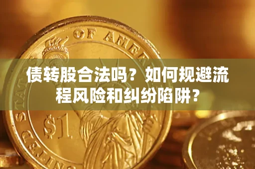 武汉债转股合法吗？如何规避流程风险和纠纷陷阱？