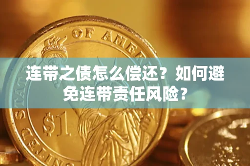 武汉连带之债怎么偿还？如何避免连带责任风险？