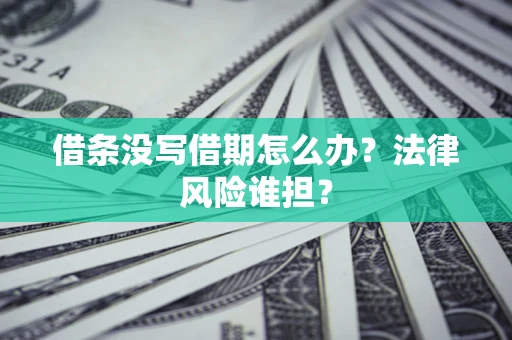 武汉借条没写借期怎么办？法律风险谁担？