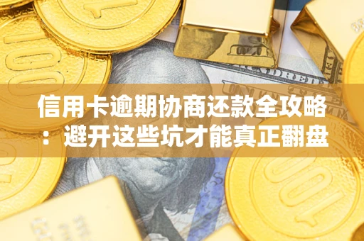 武汉信用卡逾期协商还款全攻略：避开这些坑才能真正翻盘